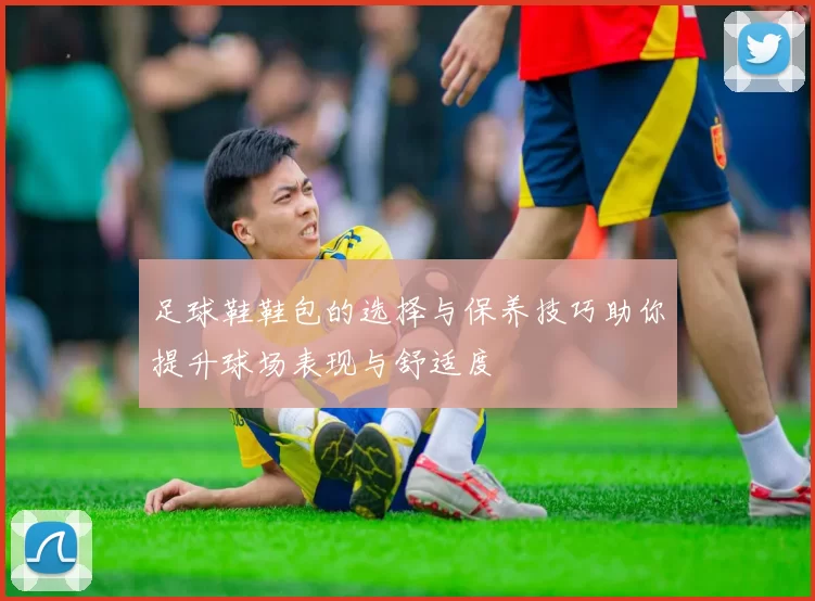 足球鞋鞋包的选择与保养技巧助你提升球场表现与舒适度