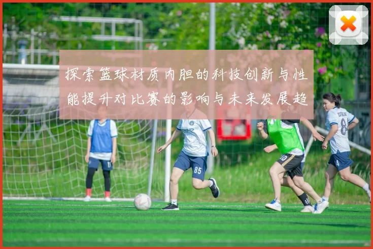 探索篮球材质内胆的科技创新与性能提升对比赛的影响与未来发展趋势