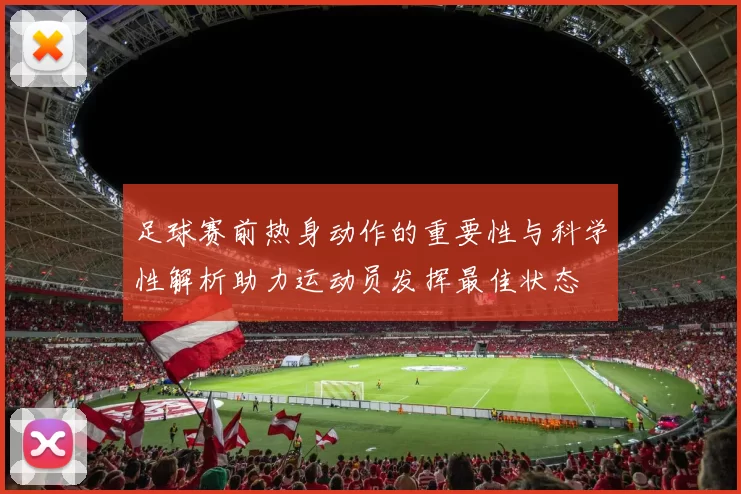 足球赛前热身动作的重要性与科学性解析助力运动员发挥最佳状态
