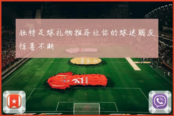 独特足球礼物推荐让你的球迷朋友惊喜不断