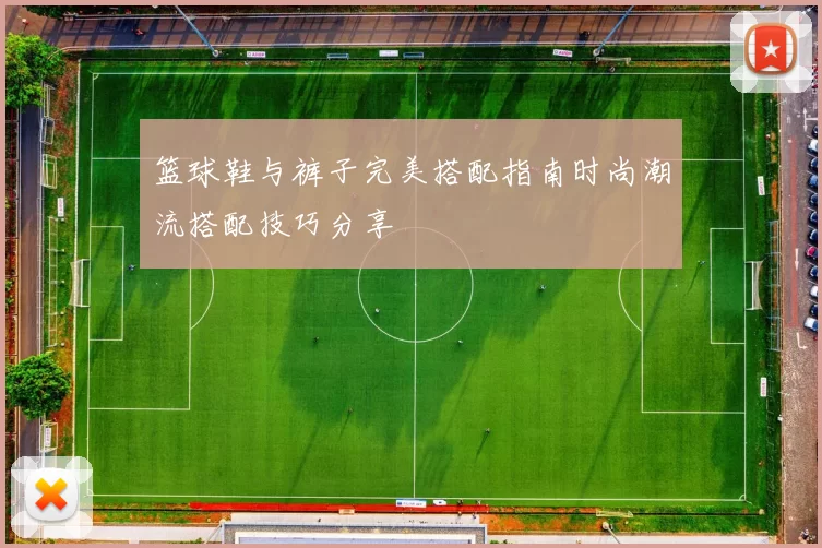 篮球鞋与裤子完美搭配指南时尚潮流搭配技巧分享